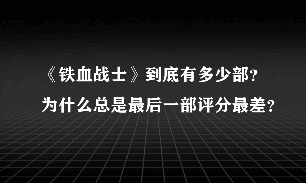 《铁血战士》到底有多少部？为什么总是最后一部评分最差？