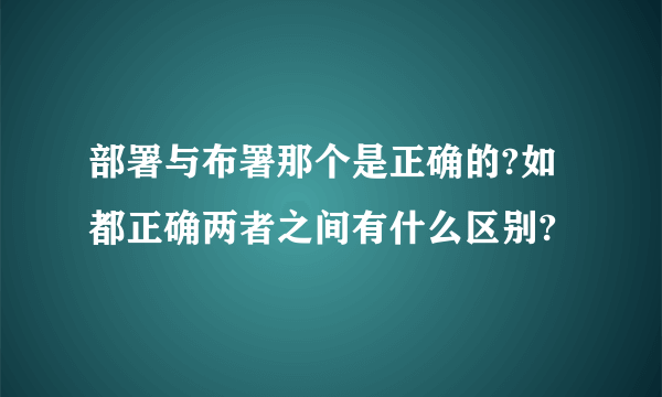 部署与布署那个是正确的?如都正确两者之间有什么区别?