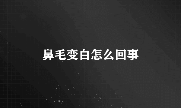 鼻毛变白怎么回事