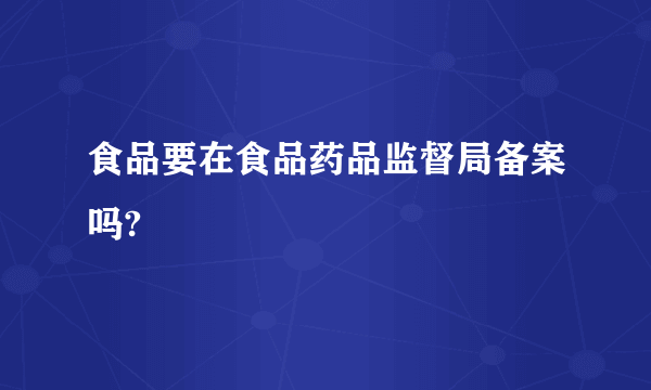 食品要在食品药品监督局备案吗?