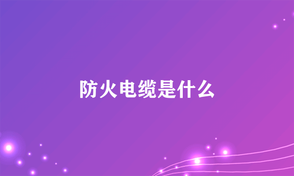 防火电缆是什么