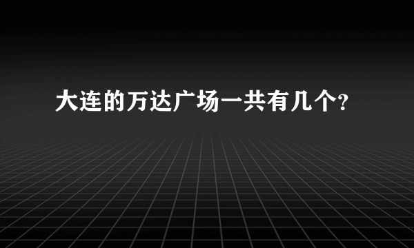 大连的万达广场一共有几个？