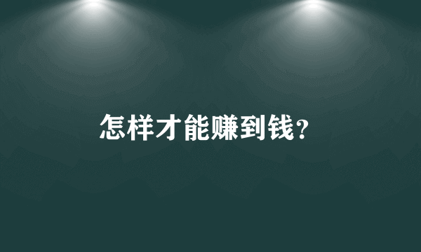 怎样才能赚到钱？