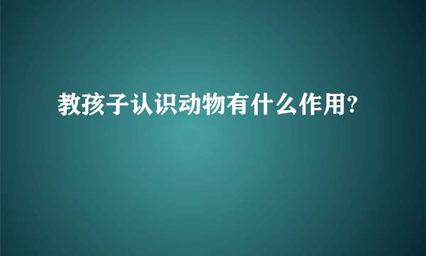 教孩子认识动物有什么作用?