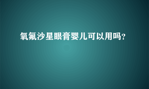 氧氟沙星眼膏婴儿可以用吗？