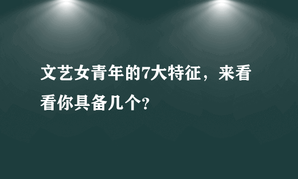 文艺女青年的7大特征，来看看你具备几个？