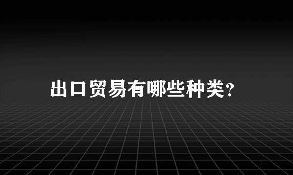 出口贸易有哪些种类？