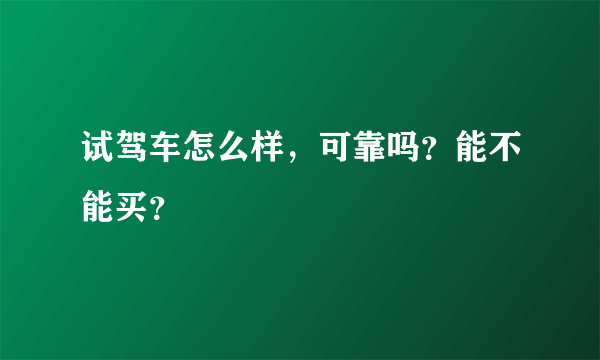 试驾车怎么样，可靠吗？能不能买？