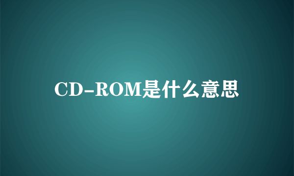 CD-ROM是什么意思