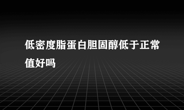 低密度脂蛋白胆固醇低于正常值好吗