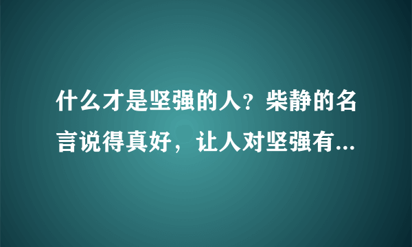 什么才是坚强的人？柴静的名言说得真好，让人对坚强有了新的认知