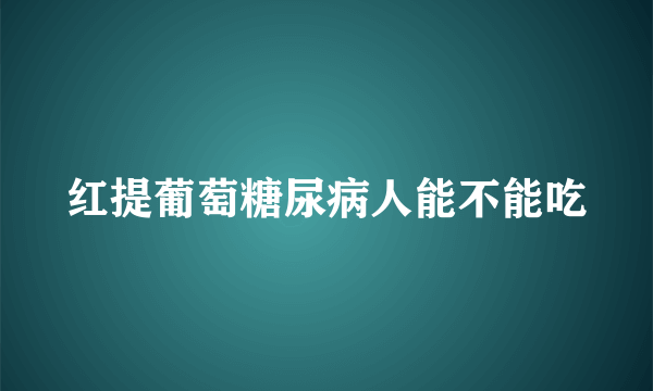 红提葡萄糖尿病人能不能吃