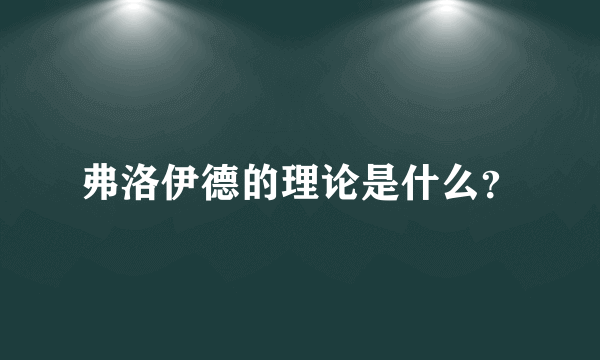 弗洛伊德的理论是什么？