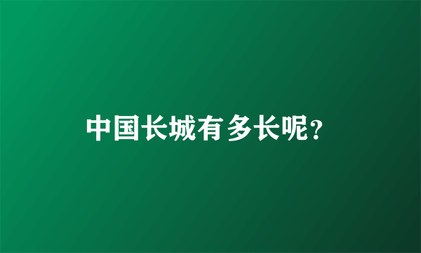 中国长城有多长呢？