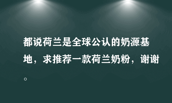 都说荷兰是全球公认的奶源基地，求推荐一款荷兰奶粉，谢谢。