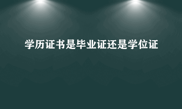 学历证书是毕业证还是学位证