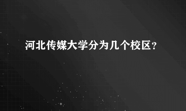 河北传媒大学分为几个校区？