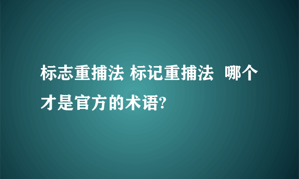 标志重捕法 标记重捕法  哪个才是官方的术语?