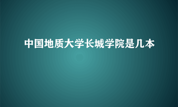 中国地质大学长城学院是几本