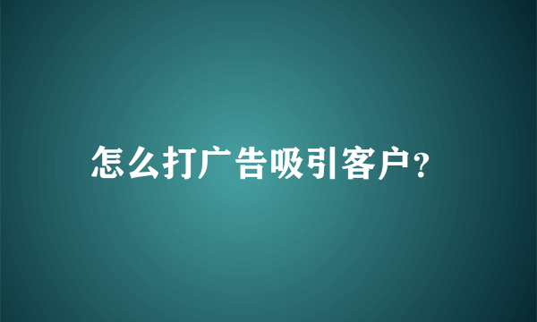 怎么打广告吸引客户？