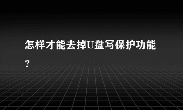 怎样才能去掉U盘写保护功能？