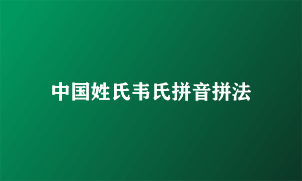 中国姓氏韦氏拼音拼法