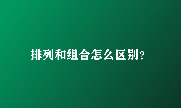 排列和组合怎么区别？