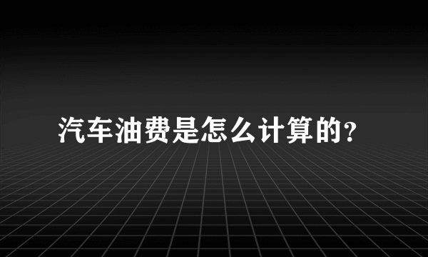 汽车油费是怎么计算的？