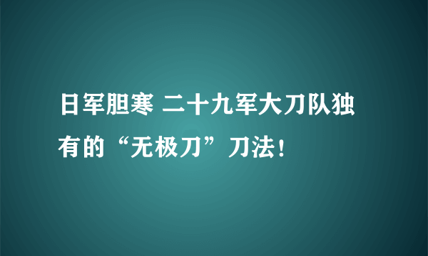 日军胆寒 二十九军大刀队独有的“无极刀”刀法！