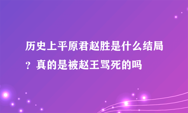 历史上平原君赵胜是什么结局？真的是被赵王骂死的吗