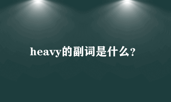 heavy的副词是什么？