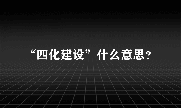 “四化建设”什么意思？