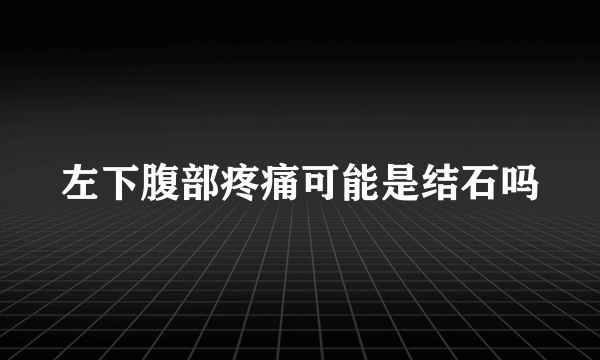 左下腹部疼痛可能是结石吗