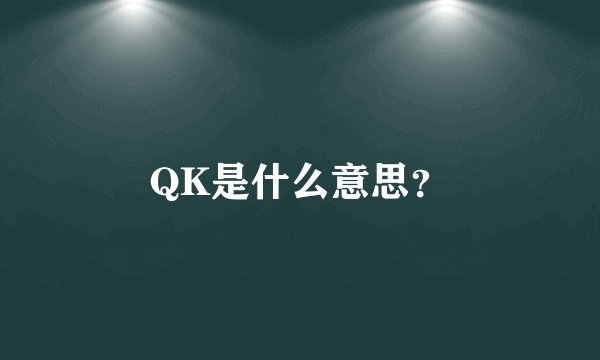 QK是什么意思？