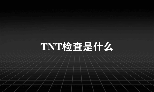 TNT检查是什么