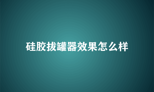 硅胶拔罐器效果怎么样