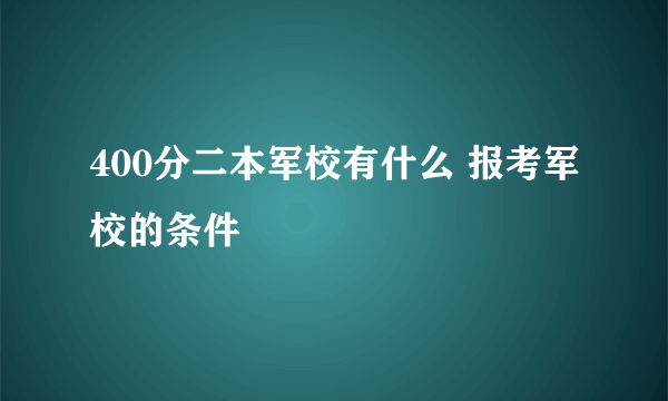 400分二本军校有什么 报考军校的条件