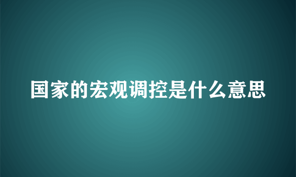 国家的宏观调控是什么意思