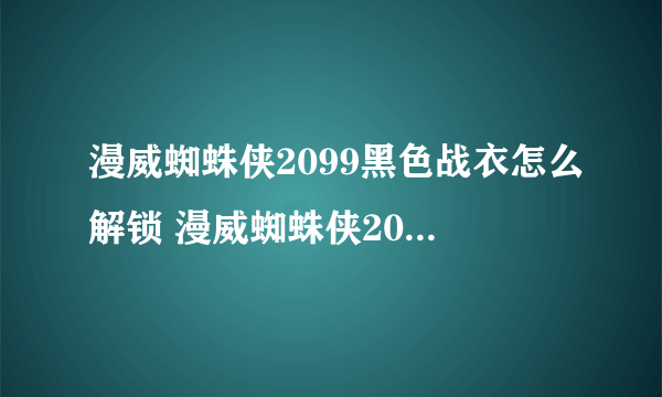 漫威蜘蛛侠2099黑色战衣怎么解锁 漫威蜘蛛侠2099黑色战衣解锁方法介绍