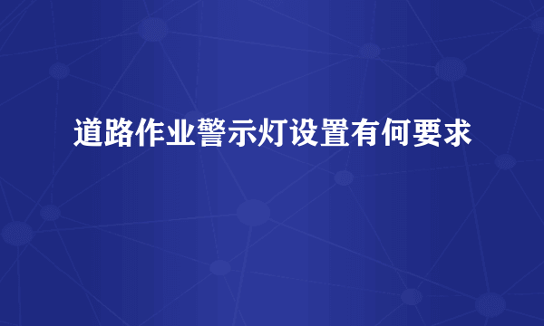 道路作业警示灯设置有何要求