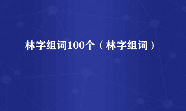 林字组词100个（林字组词）