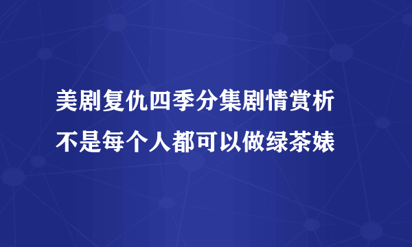 美剧复仇四季分集剧情赏析 不是每个人都可以做绿茶婊