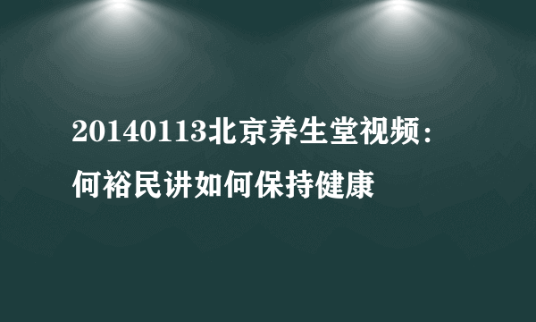 20140113北京养生堂视频：何裕民讲如何保持健康