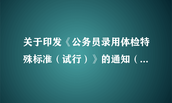 关于印发《公务员录用体检特殊标准（试行）》的通知（人社部发【2010】82号）