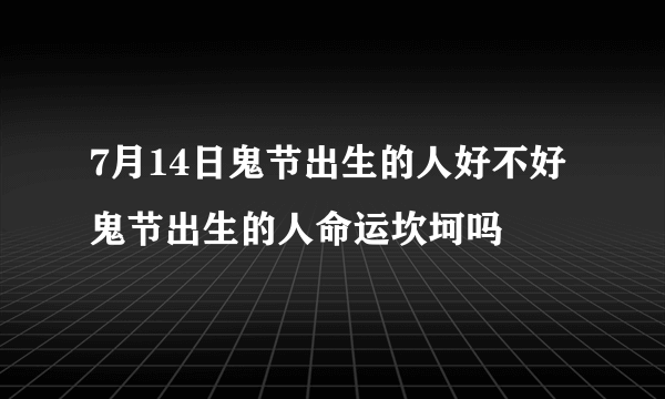 7月14日鬼节出生的人好不好 鬼节出生的人命运坎坷吗