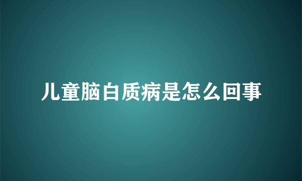 儿童脑白质病是怎么回事