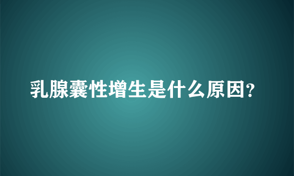 乳腺囊性增生是什么原因？