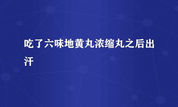 吃了六味地黄丸浓缩丸之后出汗