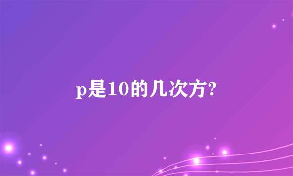 p是10的几次方?