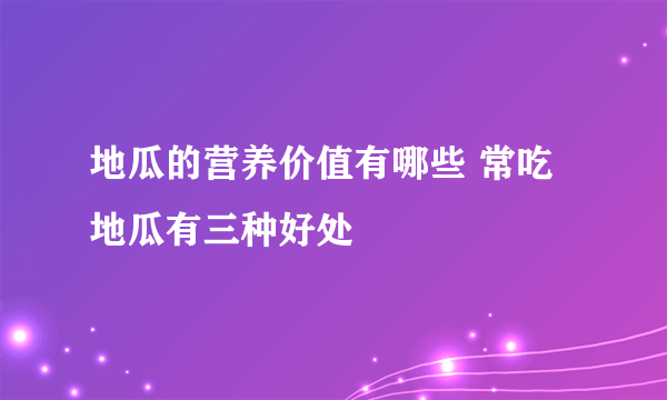 地瓜的营养价值有哪些 常吃地瓜有三种好处